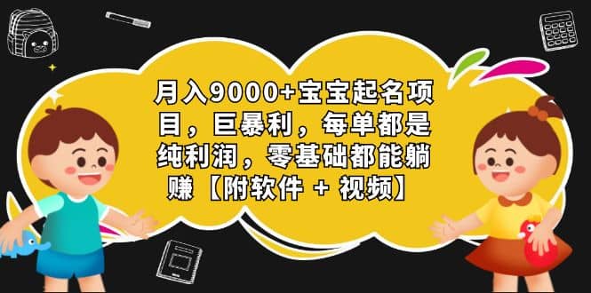 月入9000 宝宝起名项目，巨暴利 每单都是纯利润，0基础躺赚【附软件 视频】-芸启轻创