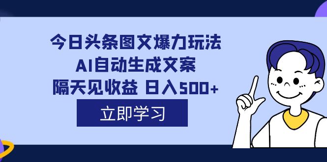 外面收费1980的今日头条图文爆力玩法,AI自动生成文案，隔天见收益 日入500-芸启轻创