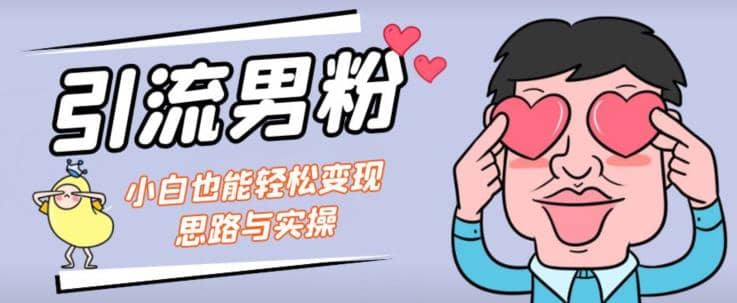引流男粉 小白也能暴力变现的思路与实操【揭秘】-芸启轻创