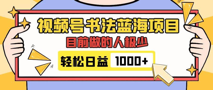 视频号书法蓝海项目，目前做的人极少，流量可观，变现简单，日入1000-芸启轻创