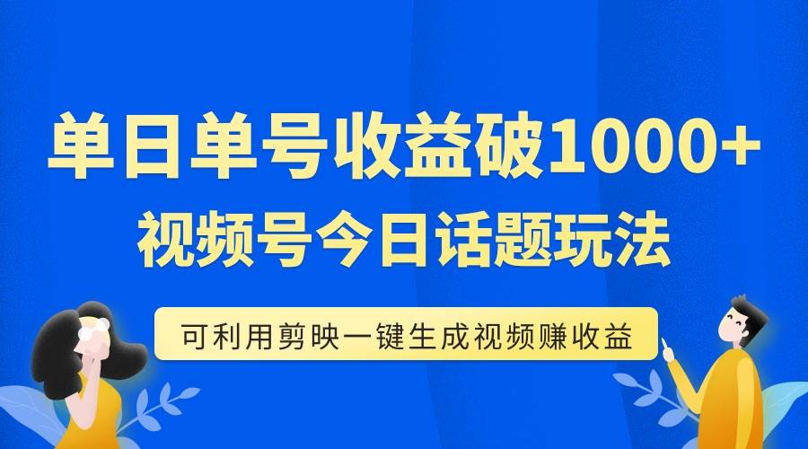 单号单日收益1000 ，视频号今日话题玩法，可利用剪映一键生成视频-芸启轻创