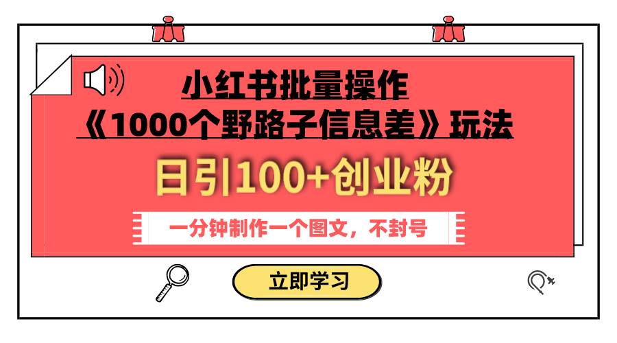 小红书批量操作《1000个野路子信息差》玩法 日引100 创业粉 一分钟一个图文-芸启轻创