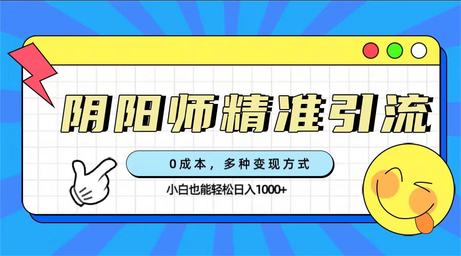 0成本阴阳师精准引流，多种变现方式，小白也能轻松日入1000-芸启轻创