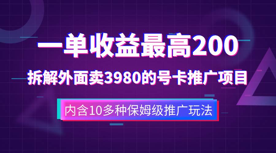 一单收益200 拆解外面卖3980手机号卡推广项目（内含10多种保姆级推广玩法）-芸启轻创