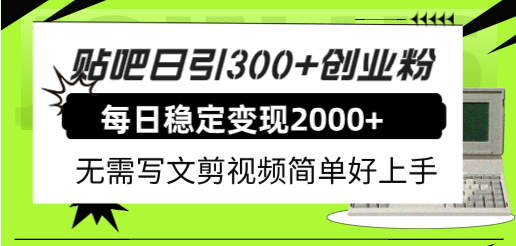 贴吧日引300 创业粉日稳定2000 收益无需写文剪视频简单好上手!-芸启轻创
