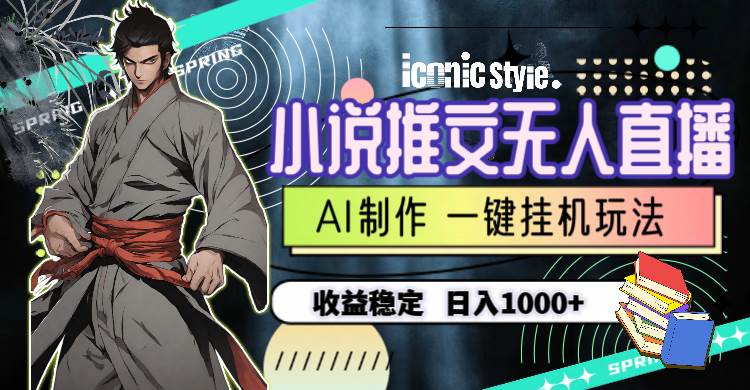 小说推文无人直播一键挂机最新玩法，AI制作，收益稳定，日入1000+-芸启轻创