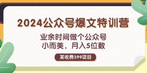 某收费399元-2024公众号爆文特训营:业余时间做个公众号 小而美 月入5位数-芸启轻创