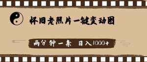 怀旧老照片，AI一键变动图，两分钟一条，日入1000+-芸启轻创