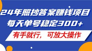 24年照抄答案赚钱项目，每天单号稳定300+，有手就行，可放大操作-芸启轻创