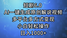 一键生成原创解说视频I，短剧6.0 AI，小白轻松操作，日入1000+，多平台多方式变现-芸启轻创