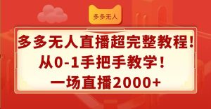 多多无人直播超完整教程!从0-1手把手教学！一场直播2000+-芸启轻创