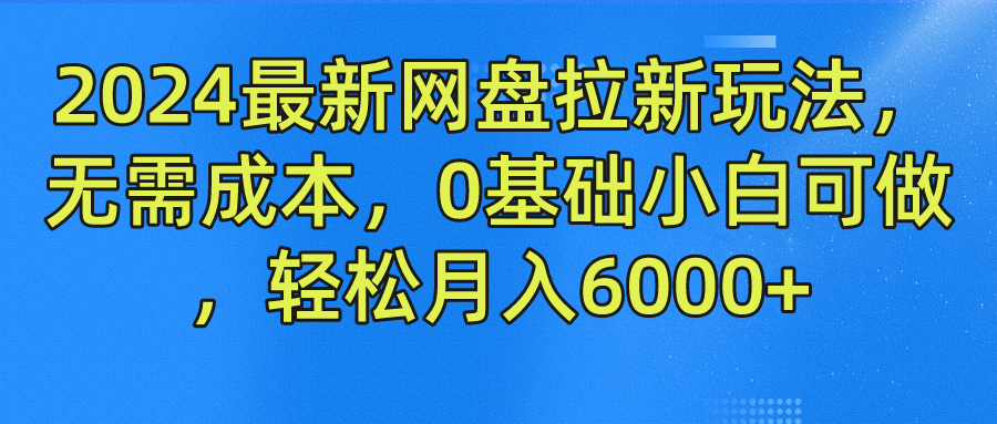 2024最新网盘拉新玩法，无需成本，0基础小白可做，轻松月入6000+-芸启轻创