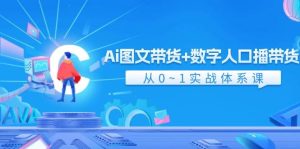Ai 图文带货+数字人口播带货，从0~1实战体系课（43节）-芸启轻创