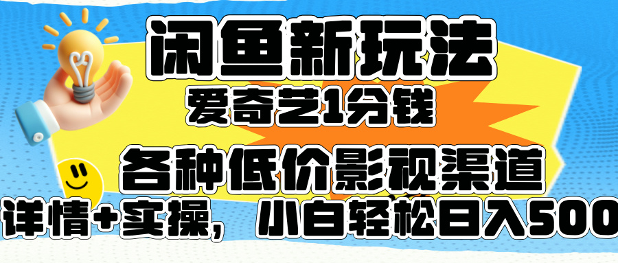 闲鱼新玩法，爱奇艺会员1分钱及各种低价影视渠道，小白轻松日入500+-芸启轻创