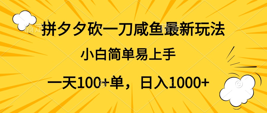 拼夕夕砍一刀咸鱼最新玩法，小白简单易上手一天100+单，日入1000+-芸启轻创