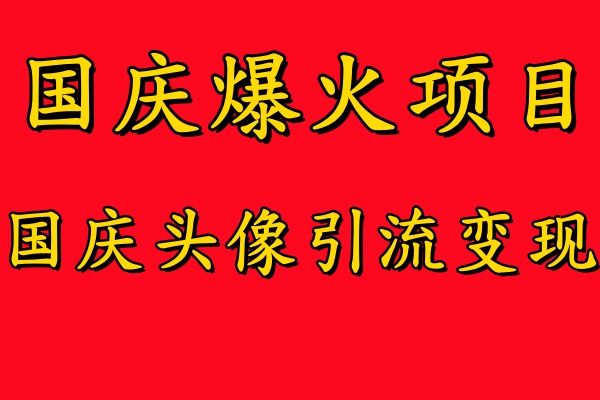 国庆爆火风口项目——国庆头像引流变现，零门槛高收益，小白也能起飞-芸启轻创