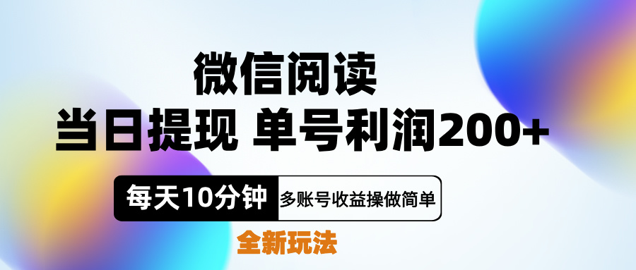 微信阅读新玩法，每天十分钟，单号利润200+，简单0成本，当日就能提...-芸启轻创