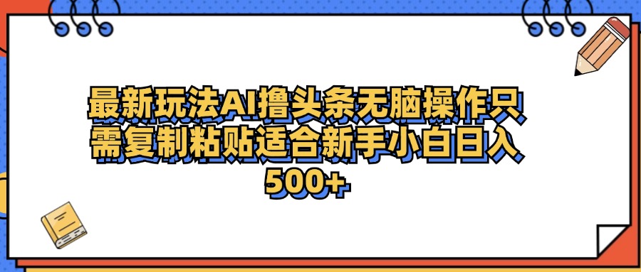最新AI头条撸收益，日入500＋  只需无脑粘贴复制-芸启轻创