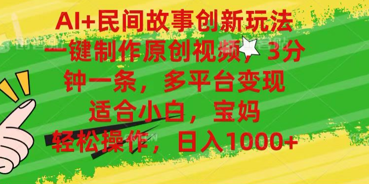 AI+民间故事,一键制作原创视频，多平台变现，3分钟一条，适合小白，宝妈，轻松操作，日入1000+-芸启轻创