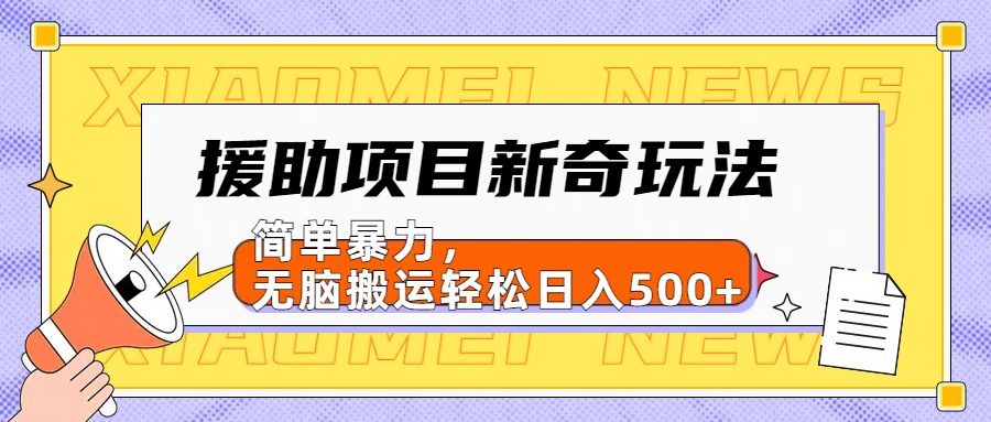 【日入500很简单】援助项目新奇玩法,简单暴力,无脑搬运轻松日入500+-芸启轻创