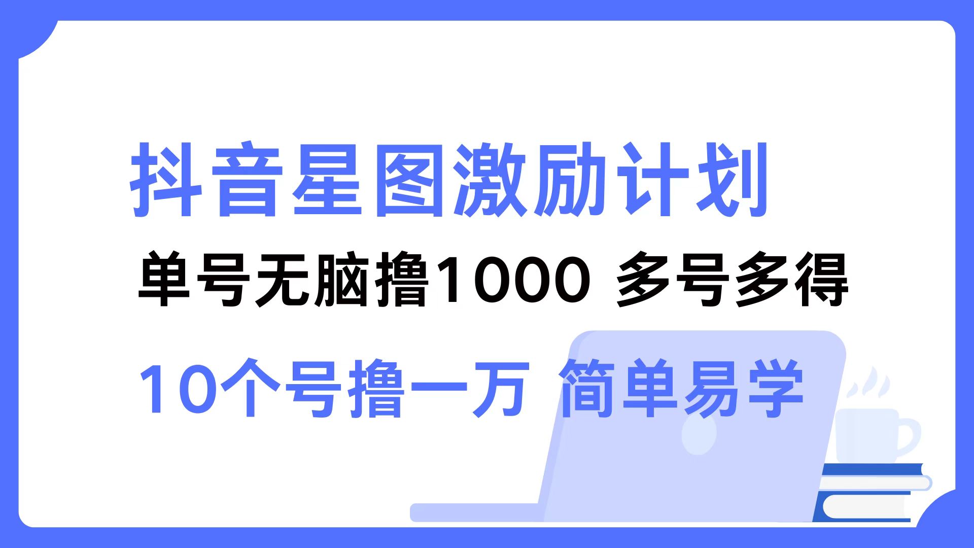 抖音星图激励计划 单号可撸1000  2个号2000 ，多号多得 简单易学-芸启轻创