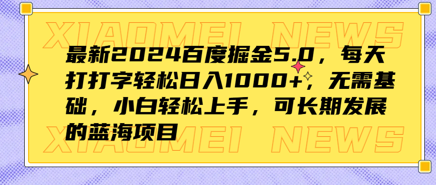 最新2024百度掘金5.0，每天打打字轻松日入1000+，无需基础，小白轻松上手，可长期发展的蓝海项目-芸启轻创