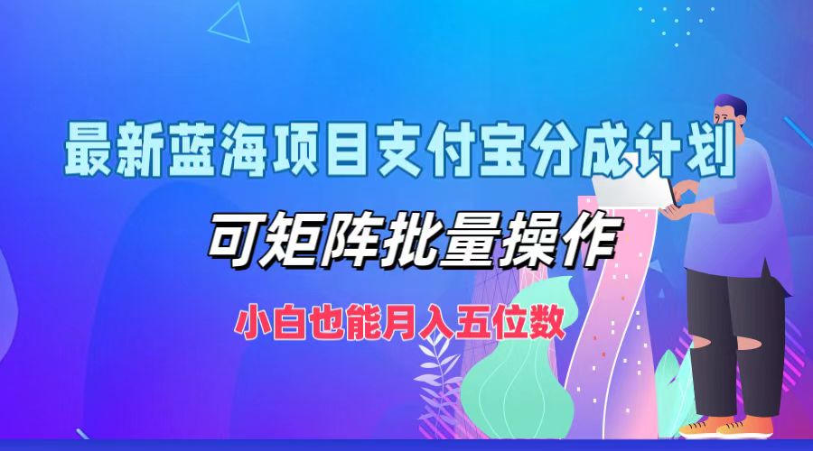 最新蓝海项目支付宝分成计划，小白也能月入五位数，可矩阵批量操作-芸启轻创