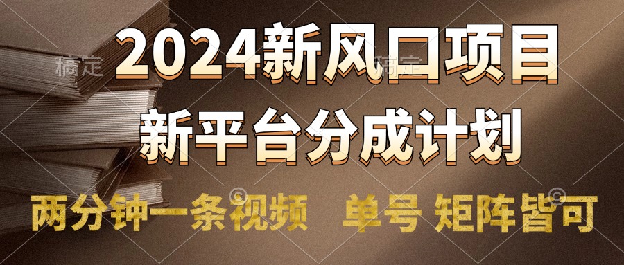 2024风口项目，新平台分成计划，两分钟一条视频，单号轻松上手月入9000+-芸启轻创