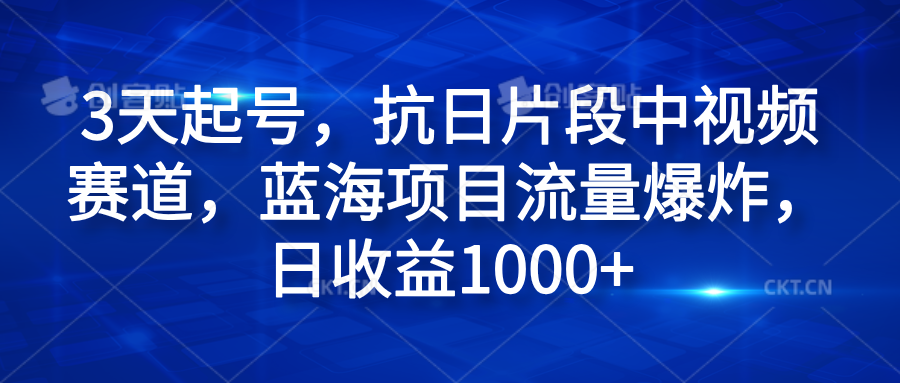 3天起号，抗日片段中视频赛道，蓝海项目流量爆炸，日收益1000+-芸启轻创