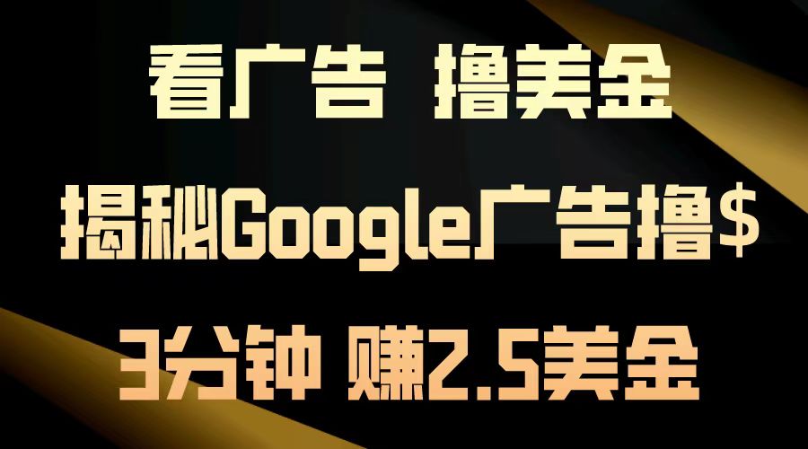 看广告,撸美金!3分钟赚2.5美金!日入200美金不是梦!揭秘Google广告撸美金全攻略!-芸启轻创