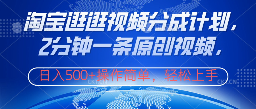 淘宝逛逛视频分成计划，2分钟一条原创视频，操作简单，轻松上手日入500+-芸启轻创