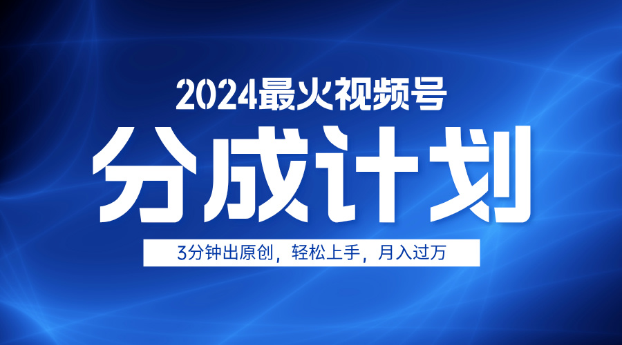 2024最火视频号分成计划3分钟出原创，轻松上手，月入过万-芸启轻创