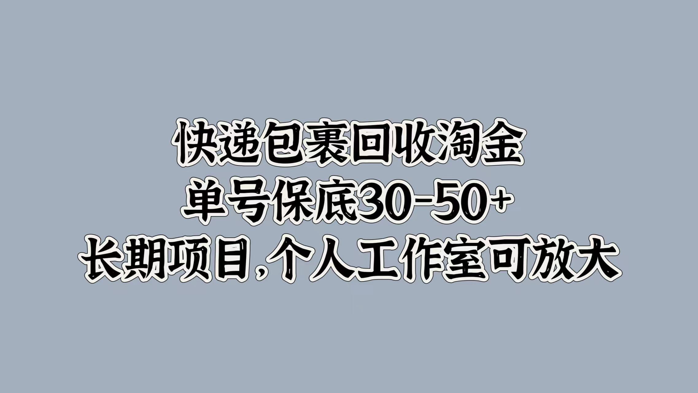 快递包裹回收淘金,单号保底30-50+,长期项目!个人工作室可放大-芸启轻创
