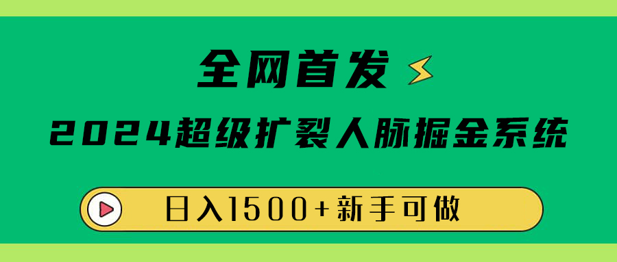 全网首发：2024超级扩列，人脉掘金系统，日入1500+-芸启轻创