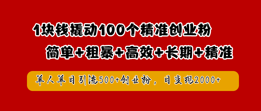 1块钱撬动100个精准创业粉，简单粗暴高效长期精准，单人单日引流500+创业粉，日变现2000+-芸启轻创