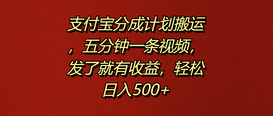 支付宝分成计划搬运，五分钟一条视频，发了就有收益，轻松日入500+-芸启轻创