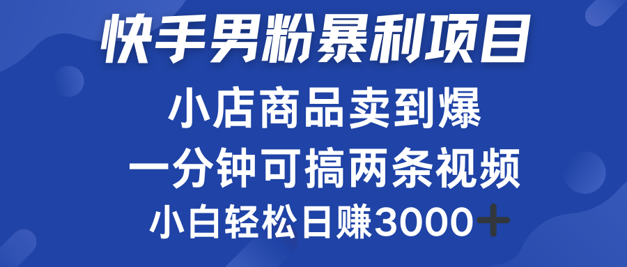快手男粉必做项目，小店商品简直卖到爆，小白轻松也可日赚3000＋-芸启轻创