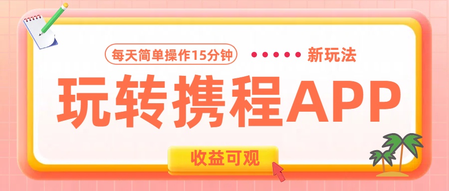 玩转携程APP新玩法,每天简单操作15分钟,收益可观!-芸启轻创