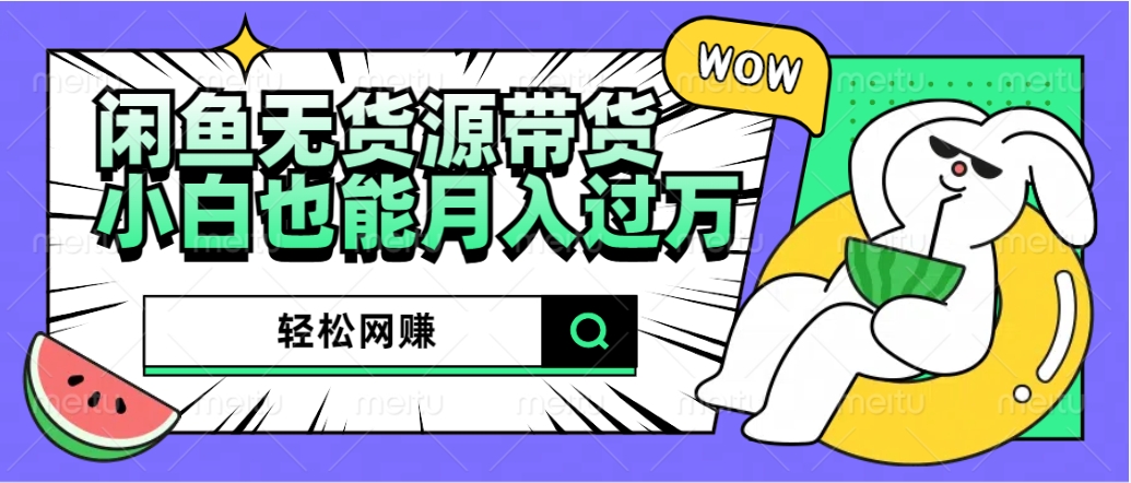 闲鱼无货源带货：轻松网赚，小白也能月入过万的秘密武器-芸启轻创