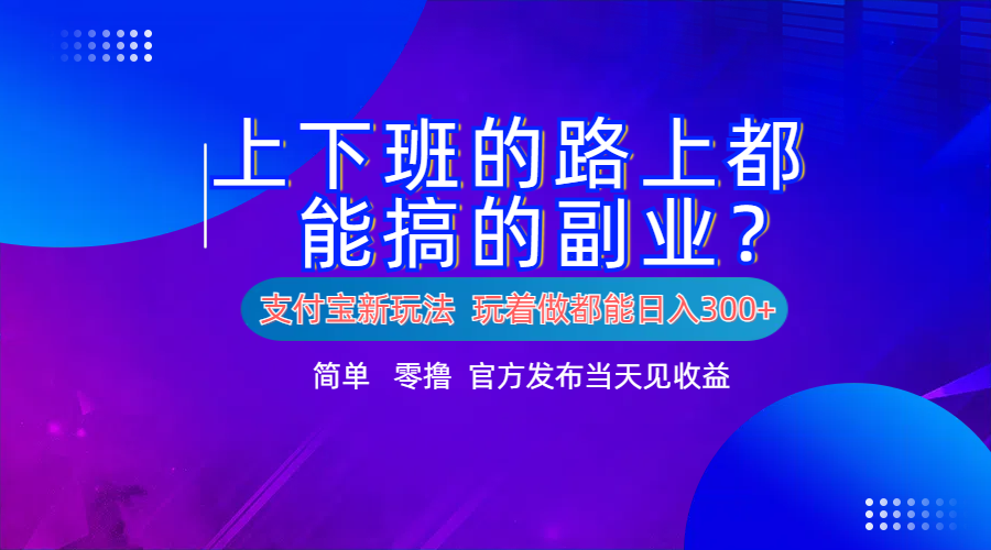 支付宝新项目！上下班的路上都能搞米的副业！简单日入300+-芸启轻创