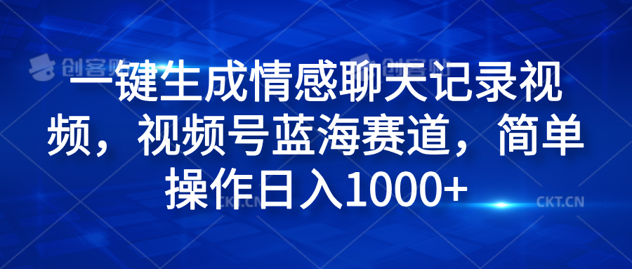 一键生成情感聊天记录视频，视频号蓝海赛道，简单操作日入1000+-芸启轻创