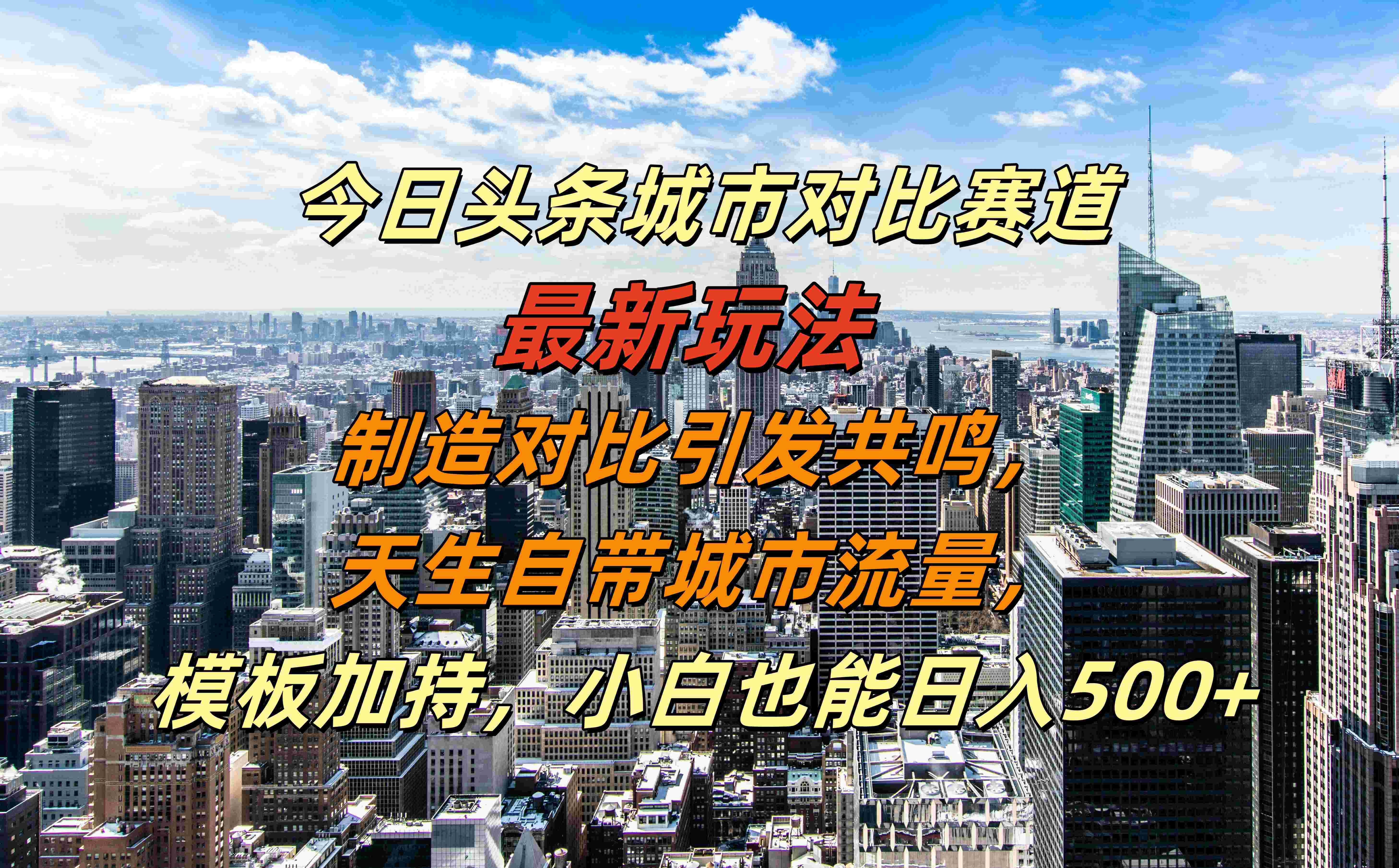 今日头条城市对比赛道最新玩法，制造对比引发共鸣，天生自带城市流量，模板加持，小白也能日入500+-芸启轻创