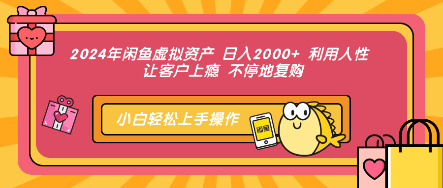 2024年闲鱼虚拟资产 日入2000+ 利用人性 让客户上瘾 不停地复购-芸启轻创