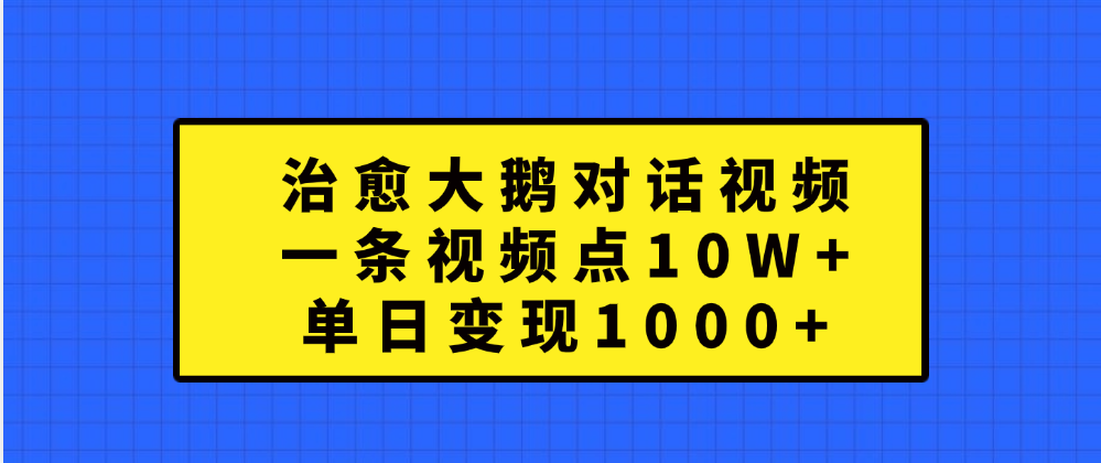 治愈大鹅对话一条视频点赞 10W+，单日变现1000+-芸启轻创