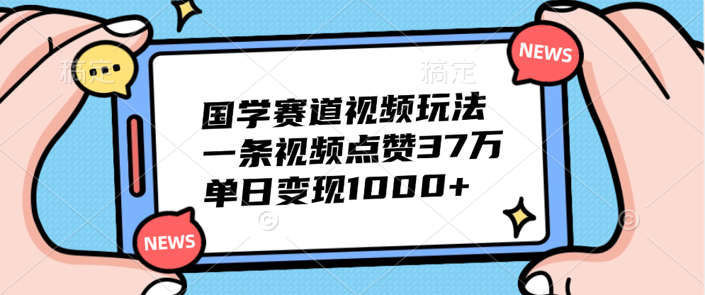 国学赛道视频玩法，单日变现1000+，一条视频点赞37万-芸启轻创