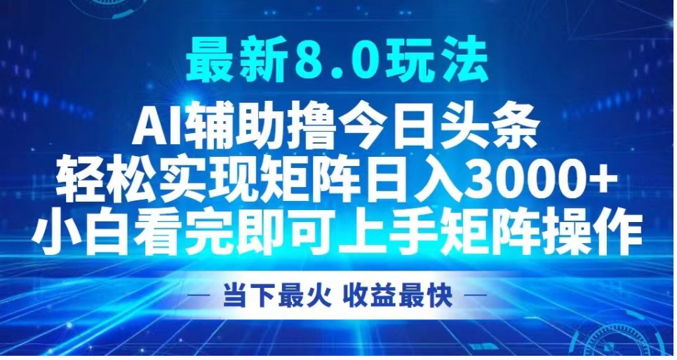 最新8.0玩法 AI辅助撸今日头条轻松实现矩阵日入3000+小白看完即可上手矩阵操作当下最火 收益最快-芸启轻创