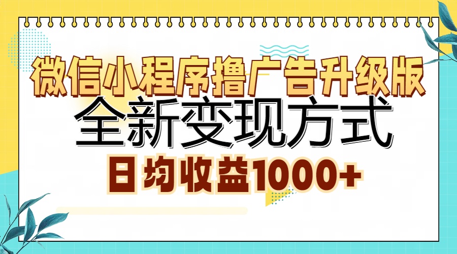微信小程序撸广告升级版，全新变现方式，日均收益1000+-芸启轻创