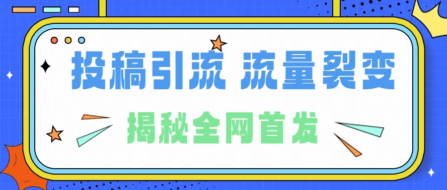 所有导师都在和你说的独家裂变引流到底是什么首次揭秘全网首发，24年最强引流，什么是投稿引流裂变流量，保姆及揭秘-芸启轻创