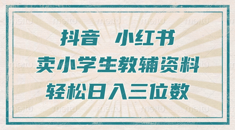 抖音小红书卖小学生教辅资料，一个月利润1W+，操作简单，小白也能轻松日入3位数-芸启轻创