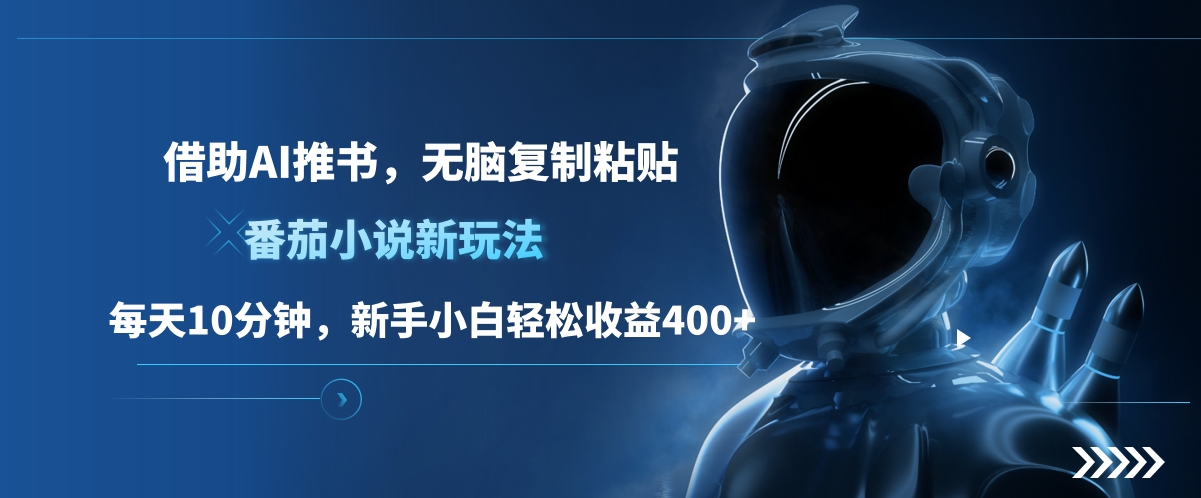 番茄小说新玩法，借助AI推书，无脑复制粘贴，每天10分钟，新手小白轻松收益400+-芸启轻创